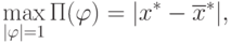 \max_{|\varphi|=1}\Pi(\varphi)=|x^*-\overline{x}^*|,