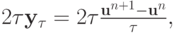 2{\tau}{\mathbf{y}}_{\tau} = 2{\tau}\frac{{{\mathbf{u}}^{n + 1} - {\mathbf{u}}^{n}}}{\tau},   $