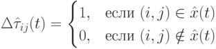 \Delta\hat\tau_{ij}(t)=\begin{cases}1,&\mbox{если $(i,j)\in\hat x(t)$}\\0,&\mbox{если $(i,j)\notin\hat x(t)$}\end{cases}