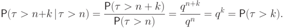 \Prob(\tau>n+k {\hspace{3pt}{\left|\right.}\mspace{1mu}}
	\tau>n)=\frac{\Prob(\tau>n+k)}{\Prob(\tau>n)}=
	\frac{q^{n+k}}{q^n}=q^k=\Prob(\tau>k).