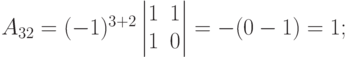 A_{32}=(-1)^{3+2}
\begin{vmatrix}
1 & 1 \\
1 & 0
\end{vmatrix}
= -(0-1)=1;
