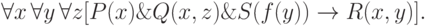 \eq{
\forall x \, \forall y \, \forall z [P(x) \& Q(x, z) \& S(f(y)) \to
R(x, y)].
}