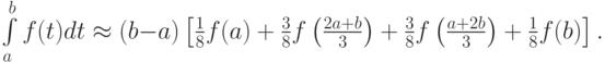 $  \int\limits_{a}^{b}{f(t)} dt  \approx  (b - a)\left[{\frac{1}{8}f(a) + \frac{3}{8}f\left({\frac{{2a + b}}{3}}\right) + \frac{3}{8}f\left({\frac{{a + 2b}}{3}}\right) + \frac{1}{8}f(b)}\right] .  $
