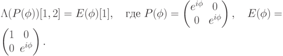 \Lambda(P(\phi))[1,2]=E(\phi)[1], \quad \text{где } P(\phi)=\begin{pmatrix} e^{i\phi}&0\\ 0&e^{i\phi} \end{pmatrix},\quad E(\phi)=\begin{pmatrix} 1&0\\ 0&e^{i\phi} \end{pmatrix}.