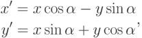 \begin{gathered}
x'=x\cos\alpha-y\sin\alpha \\
y'=x\sin\alpha+y\cos\alpha
\end{gathered},