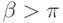 \beta > \pi