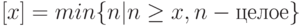 [x]=min\{n|n \ge x, n - целое\}
