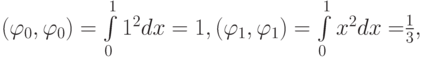 $ (\varphi_0,\varphi_0) = \int\limits_0^1 {1^2 dx} = 1, (\varphi_1,\varphi_1) = \int\limits_0^1 {x^2 dx =} \frac{1}{3},$