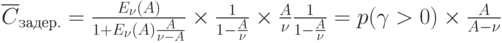 \overline {C}_{задер.}=\frac{E_{\nu }(A)}{1+E_{\nu }(A)\frac{A}{\nu -A}}\times \frac{1}{1-\frac{A}{\nu }}\times \frac{A}{\nu }\frac{1}{1-\frac{A}{\nu }}=p(\gamma > 0)\times \frac{A}{A-\nu }