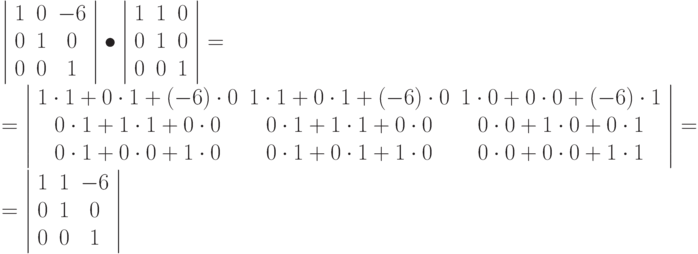 \left | \begin{array}{ccc}
1 & 0 & -6\\
0 & 1 & 0\\
0 & 0 & 1
\end{array}
\right | \bullet
\left |
\begin{array}{ccc}
1 & 1 & 0\\
0 & 1 & 0\\
0 & 0 & 1
\end{array}
\right |
=\\ =
\left |
\begin{array}{ccc}
1\cdot 1+ 0 \cdot  1 + (-6) \cdot 0& 1\cdot 1+ 0 \cdot  1 + (-6) \cdot 0 & 1\cdot 0+ 0 \cdot  0 + (-6) \cdot 1\\
0\cdot 1+ 1 \cdot  1 + 0 \cdot 0 & 0\cdot 1+ 1 \cdot  1 + 0 \cdot 0 & 0\cdot 0+ 1 \cdot  0 + 0 \cdot 1\\
0\cdot 1+ 0 \cdot  0 + 1 \cdot 0 & 0\cdot 1+ 0 \cdot  1 + 1 \cdot 0 & 0\cdot 0+ 0 \cdot  0 + 1 \cdot 1
\end{array}
\right |
= \\ =
\left |
\begin{array}{ccc}
1 & 1 & -6\\
0 & 1 & 0\\
0 & 0 & 1
\end{array}
\right |