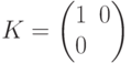 K=\begin{pmatrix} 1&0\\0&\ii\end{pmatrix}