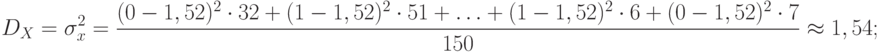 D_{X}=\sigma_{x}^2 = \frac {(0-1,52)^2 \cdot 32 +(1-1,52)^2 \cdot 51 + \ldots  + (1-1,52)^2 \cdot 6 + (0-1,52)^2 \cdot 7} {150} \approx 1,54 ;