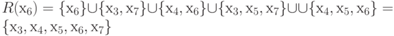 R (х_{6}) = \{  х_{6} \}  \cup  \{  х_{3}, х_{7} \}  \cup  \{  х_{4}, х_{6} \}  \cup  \{  х_{3}, х_{5}, х_{7} \}  \cup  \cup  \{  х_{4}, х_{5}, х_{6} \}  = \{  х_{3}, х_{4}, х_{5}, х_{6}, х_{7}\}