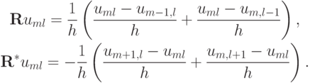 \begin{gather*}  
{\mathbf{R}}u_{ml} = \frac{1}{h} \left({\frac{{u_{ml} - u_{m - 1, l}}}{h} + \frac{{u_{ml} - u_{m, l - 1}}}{h}}\right),  \\ 
{\mathbf{R}}^*u_{ml} = - \frac{1}{h} \left({\frac{{u_{m + 1, l} - u_{ml}}}{h} + \frac{{u_{m, l + 1} - u_{ml}}}{h}}\right).   \end{gather*}