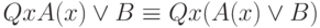 QxA(x)  \vee   B  \equiv   Qx(A(x)  \vee   B)