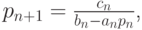 $  p_{n + 1} = \frac{c_n}{b_n - a_np_n}  $,