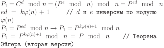 \tt\parindent0pt

$P_{1}=C^{d}\mod n = (P^{e} \mod\ n) \mod\ n = P^{ed} \mod\ n$

$ed = k\varphi (n)+1$        \ \ \ \        // $d$ и $e$ инверсны по модулю $\varphi (n)$

$P_{1}=P^{ed} \mod n \to  P_{1} = P^{k\varphi (n)+1} \mod n$

$P_{1}=P^{k\varphi (n)+1} \mod\ n = P \mod\ n$\ \ \ \      // Теорема Эйлера (вторая версия)	