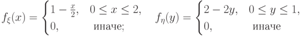 f_\xi(x)=\begin{cases} 
1-\frac{x}{2}, & 0\le x\le 2, \\
0, & \text{ иначе};
\end{cases}  \quad
f_\eta(y)=\begin{cases} 
2-2y, & 0\le y\le 1, \\
0, & \text{ иначе }
\end{cases}