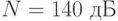N = 140 \text{ дБ}