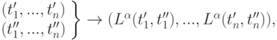 \left. {\begin{array}{*{20}c}
   {(t'_1 ,...,t'_n )}  \\
   {(t''_1 ,...,t''_n )}  \\
\end{array} } \right\} \to (L^\alpha  (t'_1 ,t''_1 ),...,L^\alpha  (t'_n
,t''_n )),