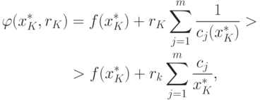 \begin{aligned}
\varphi(x_K^*, r_K) & = f(x_K^*) + r_K \sum_{j=1}^m \frac{1}{c_j(x_K^*)} > \\
& > f(x_K^*) + r_k \sum_{j=1}^m \frac{c_j}{x_K^*} ,
\end{aligned}