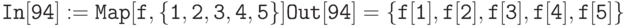 \tt
In[94]: = Map[f,\{1, 2, 3, 4, 5\}]
Out[94]=\{f [1], f[2], f[3], f[4], f[5]\}