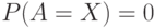 P(A=X)=0