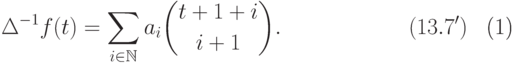 \begin{equation}\label{13.7&apos;} 
  \Delta^{-1}f(t)=\sum_{i\in\mathbb N} a_i\binom {t+1+i}{i+1}. \qquad \qquad \qquad \ecno(13.7') 
\end{equation}