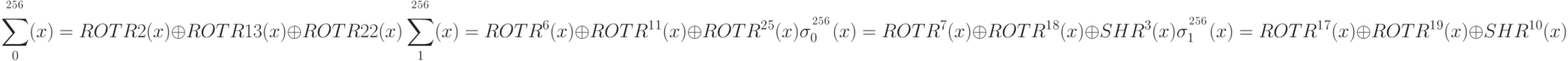 \sum _0^\left{ ^2^5^6^ \right} (x) = ROTR2 (x) \oplus ROTR13 (x) \oplus ROTR22 (x) \\
\sum _1^\left{^2^5^6^\right} (x) = ROTR^6 (x) \oplus ROTR^1^1 (x) \oplus ROTR^2^5 (x) \\
\sigma_0^\left{^2^5^6^\right} (x) = ROTR^7 (x) \oplus ROTR^1^8 (x) \oplus SHR^3 (x) \\
\sigma_1^\left{^2^5^6^\right} (x)= ROTR^1^7 (x) \oplus ROTR^1^9 (x) \oplus SHR^1^0 (x)