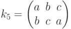 {k}_{5}=\left(\begin{matrix}a&b&c\\b&c&a\end{matrix}\right)