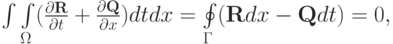 $ \int\int\limits_{\Omega}(\frac{{{\partial}{\mathbf{R}}}}{{\partial}t} +  \frac{{{\partial}{\mathbf{Q}}}}{{\partial}x}){dtdx} = \oint\limits_{\Gamma}(\mathbf{R}dx - \mathbf{Q}dt) = 0,   $