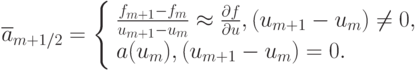 $  
 \overline{a}_{m + 1/2} = \left\{ \begin{array}{l}
{\frac{f_{m + 1} - f_m}{u_{m + 1} - u_m}  \approx  \frac{{\partial}f}{{\partial}u}, (u_{m + 1} - u_m) \ne 0 }, \\ 
{a(u_m), (u_{m + 1} - u_m) = 0 } . \\ 
\end{array} \right.
  $