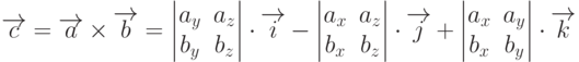 \overrightarrow{c}=\overrightarrow{a}\times\overrightarrow{b}=
\begin{vmatrix}
a_y & a_z \\
b_y & b_z
\end{vmatrix}
\cdot\overrightarrow{i}-
\begin{vmatrix}
a_x & a_z \\
b_x & b_z
\end{vmatrix}
\cdot\overrightarrow{j}+
\begin{vmatrix}
a_x & a_y \\
b_x & b_y
\end{vmatrix}
\cdot\overrightarrow{k}
