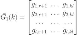 \bar {G_1}(k)=
\left [
\begin {matrix}
g_{1, r+1}& \dots & g_{1,kl}\\
g_{2,r+1}& \dots & g_{2,kl}\\
\dots & \dots & \dots \\
g_{l,r+1} & \dots & g_{l,kl}
\end {matrix}
\right ]