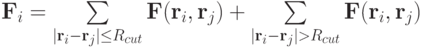 
   \mathbf{F}_i = \sum \limits_{|\mathbf{r}_i - \mathbf{r}_j| \leq R_{cut}}\mathbf{F}(\mathbf{r}_i, \mathbf{r}_j ) + \sum \limits_{|\mathbf{r}_i - \mathbf{r}_j| > R_{cut}}\mathbf{F}(\mathbf{r}_i, \mathbf{r}_j )
   