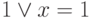 1 \vee x = 1