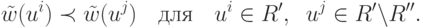 \tilde w(u^i ) \prec \tilde w(u^j )\quad
\t{\char228}\t{\char235}\t{\char255}\quad u^i  \in R',\;\;u^j  \in
R'\backslash R''.