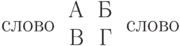 слово
\begin{tabular}{rr}
А & Б\\В & Г
\end{tabular}
слово