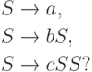 \begin{align*}
S \; & {\to} \; a , \\
S \; & {\to} \; b S , \\
S \; & {\to} \; c S S ?
\end{align*}