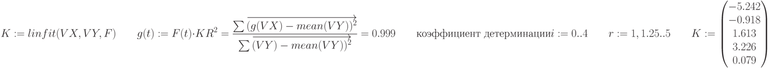 K:=linfit(VX,VY,F) \qquad g(t):=F(t) \cdot K \\
\\
R^2=\frac {\sum \overrightarrow {(g(VX)-mean(VY))^2}} {\sum \overrightarrow {(VY)-mean(VY))^2}} = 0.999 \qquad \text {коэффициент детерминации} \\ i:=0..4 \qquad r:=1,1.25..5 \qquad K:= \begin{pmatrix}
 -5.242  \\
 -0.918  \\
 1.613 \\
 3.226 \\
0.079
\end{pmatrix}\\