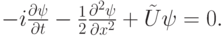 $ - i \frac{{\partial}{\psi}}{\partial t} - \frac{1}{2} \frac{{\partial}^2{\psi}}{{\partial}x^2} + \tilde{U}{\psi} = 0.  $