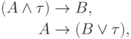 \begin{align*}
  (A \land \tau)&\to B,\\
   A            &\to(B \lor \tau),
        \end{align*}