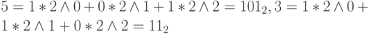 5 = 1*2 \wedge 0 + 0*2 \wedge 1 + 1*2 \wedge 2 = 101_2 , 3 = 1*2 \wedge 0 + 1*2 \wedge 1 + 0*2 \wedge 2 = 11_2 