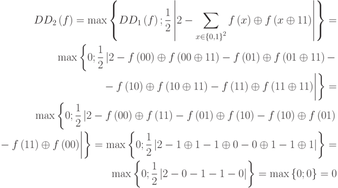 \begin{align*}DD_2\left(f\right)=\max \left\{DD_1\left(f\right);\frac{1}{2}\left|2-\sum \limits_{x{\in}{\left\{0,1\right\}}^{2}}{f\left(x\right)\oplus f\left(x\oplus 11\right)}\right|\right\}=\\
\max \left\{0;\frac{1}{2}\left|2-f\left(00\right)\oplus f\left(00\oplus 11\right)-f\left(01\right)\oplus f\left(01\oplus 11\right)-\right.\right.\\
\left.\left.\vphantom{\frac{1}{2}}
-f\left(10\right)\oplus f\left(10\oplus 11\right)-f\left(11\right)\oplus f\left(11\oplus 11\right)\right|\right\}
=\\
\max \left\{0;\frac{1}{2}\left|2-f\left(00\right)\oplus f\left(11\right)-f\left(01\right)\oplus f\left(10\right)
-f\left(10\right)\oplus f\left(01\right)\right.\right.\\
\left.\left.\vphantom{\frac{1}{2}}
-f\left(11\right)\oplus f\left(00\right)\right|\right\}=\max\left\{0;\frac{1}{2}\left|2-1\oplus 1-1\oplus 0-0\oplus 1-1\oplus 1\right|\right\}=\\
\max \left\{0;\frac{1}{2}\left|2-0-1-1-0\right|\right\}=\max \left\{0;0\right\}=0 \end{align*}