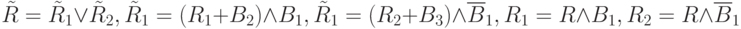 \tilde{R} = \tilde{R}_1 \lor \tilde{R}_{2}, 
 \tilde{R}_1 = (R_1 + B_2) \land B_1, 
 \tilde{R}_1 = (R_2 + B_3) \land \overline{B}_1, \\
 R_1 = R \land B_1, R_2 = R \land \overline{B}_1