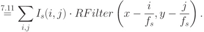 \stackrel{7.11}{ = } \sum_{i,j}^{} I_s(i, j) \cdot RFilter \left( x - \frac{i}{f_s}, y - \frac{j}{f_s}\right) .