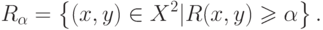 R_\alpha   = \left\{ {(x,y) \in X^2 |R(x,y) \geqslant
\alpha } \right\}
.