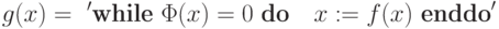 g(x) =\  '\mbox {\bf while}\ \Phi(x)= 0\ \mbox {\bf do }\ \ x := f(x)\ \mbox {\bf enddo}'