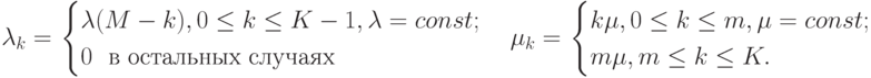 \lambda_{k}=
\left
\begin{cases}
\lambda(M-k), 0\le k \le K-1, \lambda=const;\\
0\mbox{  }\mbox{    в остальных случаях}\\
\end{cases}
\right.\\
\\
\\
\mu_{k}=
\left
\begin{cases}
k\mu, 0\le k \le m, \mu=const;\\
m\mu, m\le k \le K.\\
\end{cases}
\right.