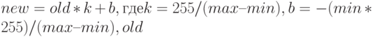 new = old * k + b, где k = 255/(max – min), b = -(min*255)/(max – min), old